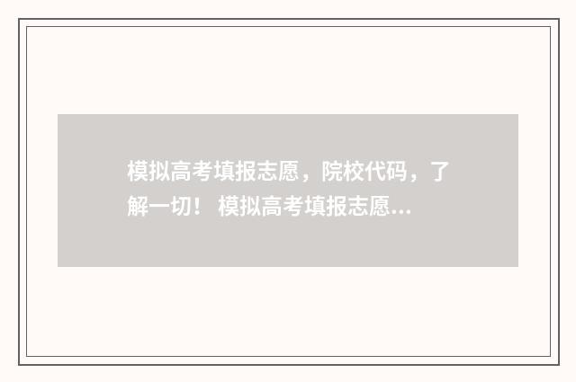 模拟高考填报志愿，院校代码，了解一切！ 模拟高考填报志愿的方法与步骤