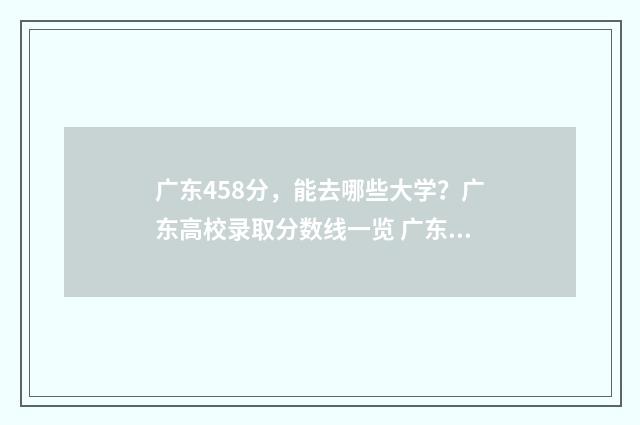 广东458分，能去哪些大学？广东高校录取分数线一览 广东544分