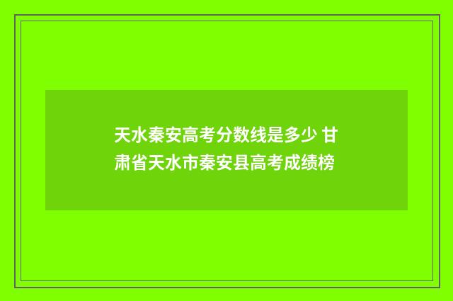天水秦安高考分数线是多少 甘肃省天水市秦安县高考成绩榜