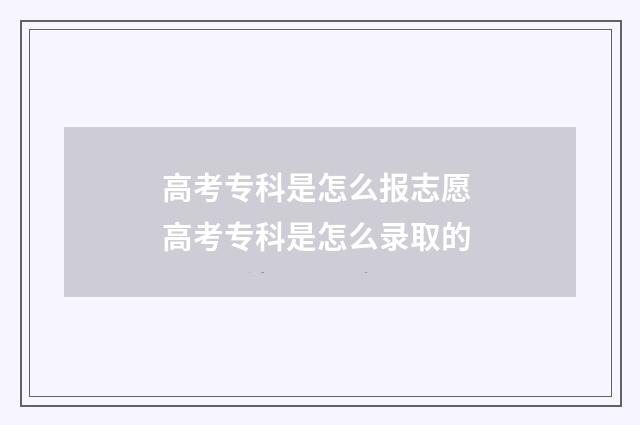 高考专科是怎么报志愿 高考专科是怎么录取的