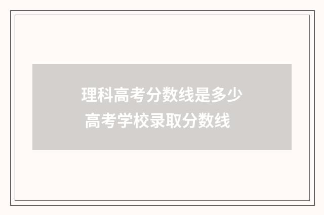 理科高考分数线是多少 高考学校录取分数线