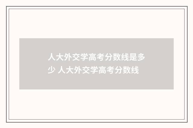 人大外交学高考分数线是多少 人大外交学高考分数线