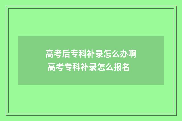 高考后专科补录怎么办啊 高考专科补录怎么报名