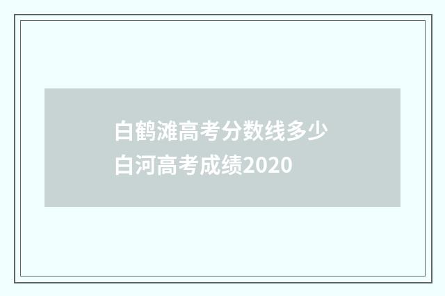 白鹤滩高考分数线多少 白河高考成绩2020