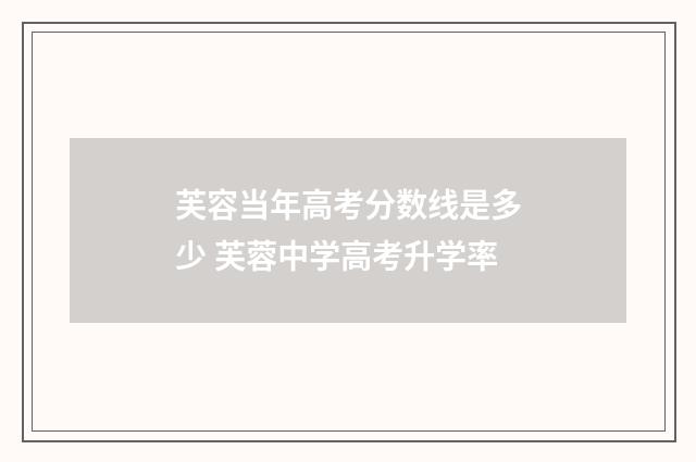 芙容当年高考分数线是多少 芙蓉中学高考升学率