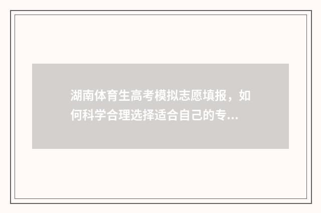 湖南体育生高考模拟志愿填报，如何科学合理选择适合自己的专业？ 湖南体育生高考文化课需要多少分