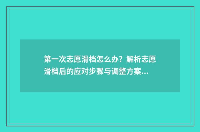 第一次志愿滑档怎么办?解析志愿滑档后的应对步骤与调整方案 第一志愿滑档是什么意思