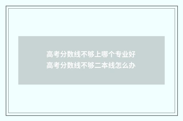 高考分数线不够上哪个专业好 高考分数线不够二本线怎么办