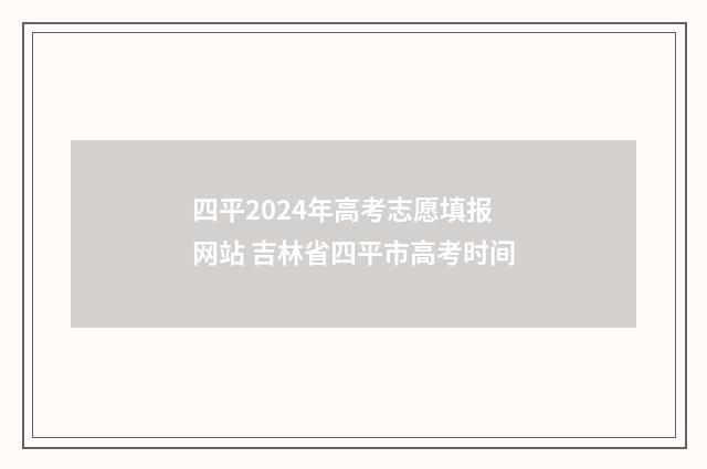 四平2024年高考志愿填报网站 吉林省四平市高考时间