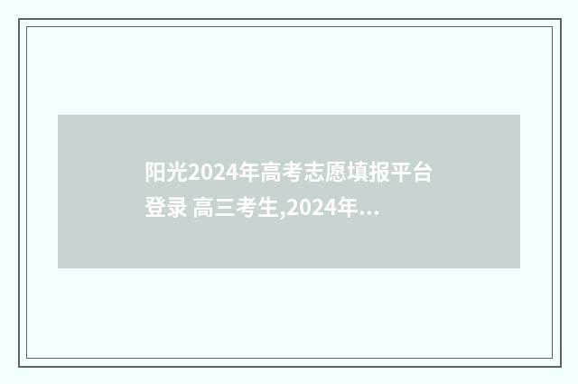 阳光2024年高考志愿填报平台登录 高三考生,2024年阳光高考月历来了,请查收
