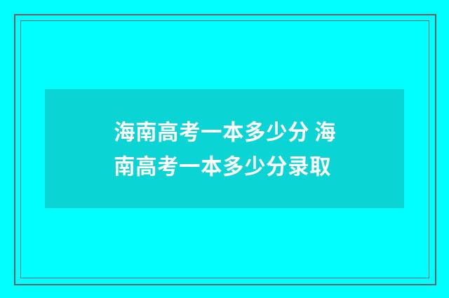 海南高考一本多少分 海南高考一本多少分录取