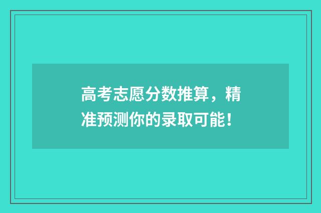 高考志愿分数推算,精准预测你的录取可能!