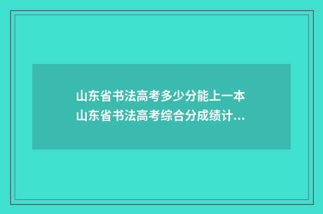 山东省书法高考多少分能上一本 山东省书法高考综合分成绩计算方法