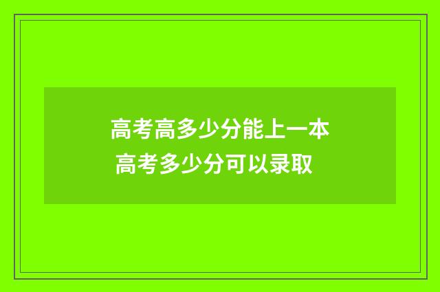 高考高多少分能上一本 高考多少分可以录取