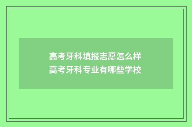 高考牙科填报志愿怎么样 高考牙科专业有哪些学校