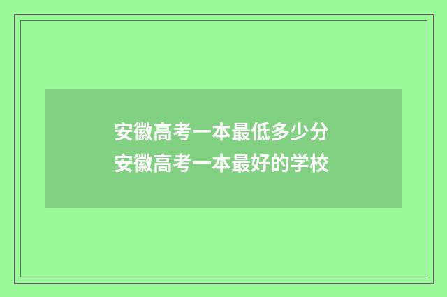 安徽高考一本最低多少分 安徽高考一本最好的学校