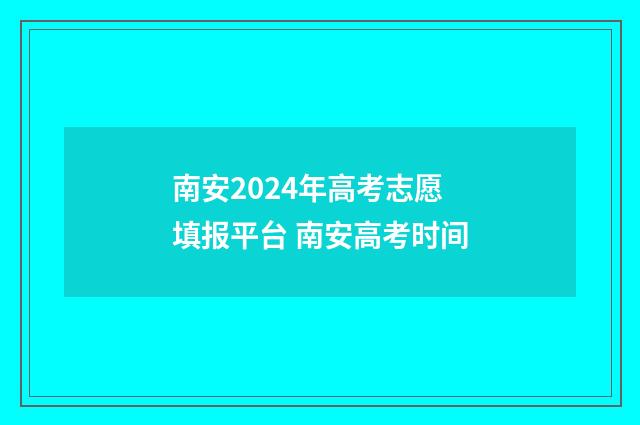 南安2024年高考志愿填报平台 南安高考时间