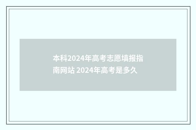 本科2024年高考志愿填报指南网站 2024年高考是多久