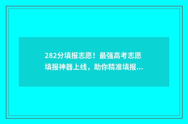282分填报志愿！最强高考志愿填报神器上线，助你精准填报 二志愿录取