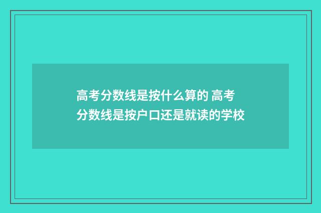 高考分数线是按什么算的 高考分数线是按户口还是就读的学校