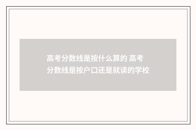 高考分数线是按什么算的 高考分数线是按户口还是就读的学校