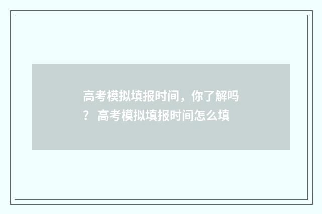 高考模拟填报时间，你了解吗？ 高考模拟填报时间怎么填