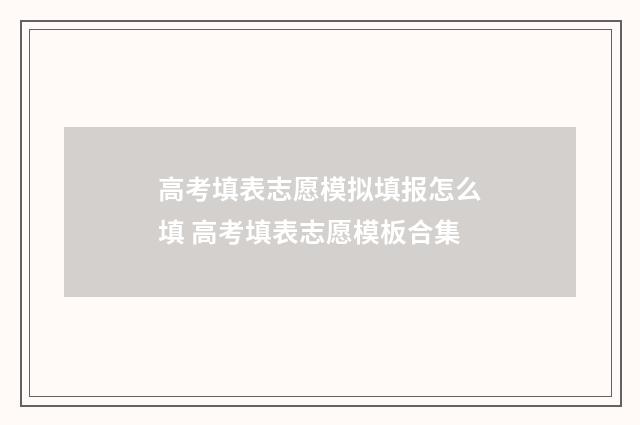 高考填表志愿模拟填报怎么填 高考填表志愿模板合集