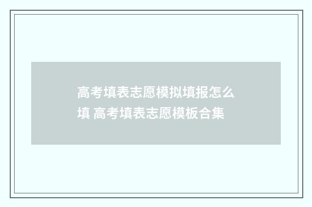 高考填表志愿模拟填报怎么填 高考填表志愿模板合集
