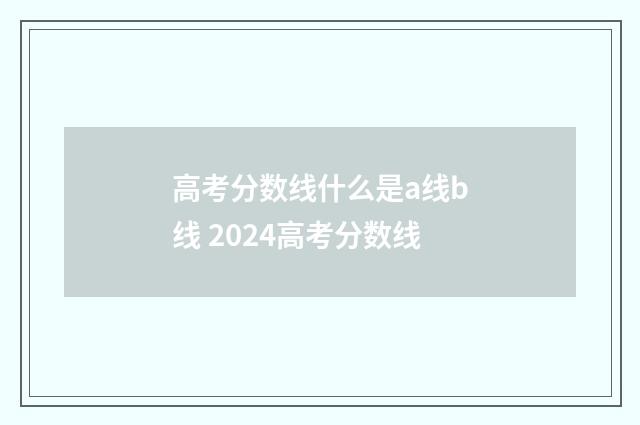 高考分数线什么是a线b线 2024高考分数线
