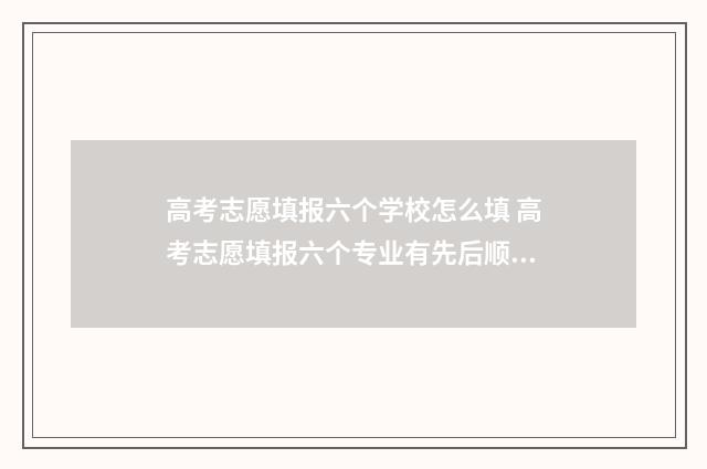 高考志愿填报六个学校怎么填 高考志愿填报六个专业有先后顺序吗