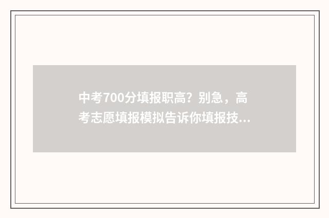 中考700分填报职高？别急，高考志愿填报模拟告诉你填报技巧 中考700分怎么样