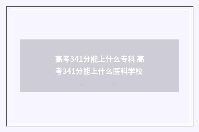 高考341分能上什么专科 高考341分能上什么医科学校