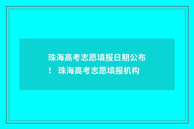 珠海高考志愿填报日期公布! 珠海高考志愿填报机构