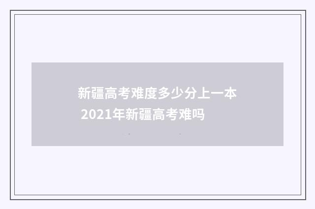 新疆高考难度多少分上一本 2021年新疆高考难吗