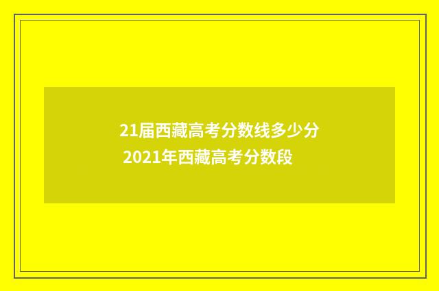 21届西藏高考分数线多少分 2021年西藏高考分数段
