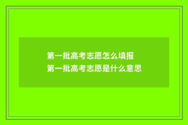 第一批高考志愿怎么填报 第一批高考志愿是什么意思