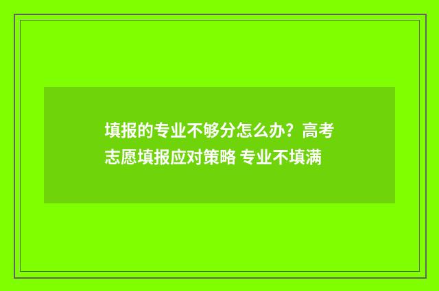 填报的专业不够分怎么办？高考志愿填报应对策略 专业不填满