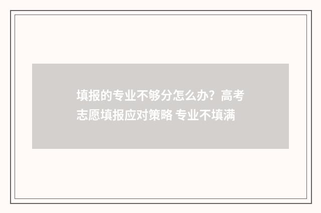 填报的专业不够分怎么办？高考志愿填报应对策略 专业不填满
