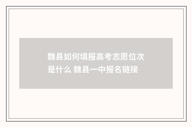 魏县如何填报高考志愿位次是什么 魏县一中报名链接