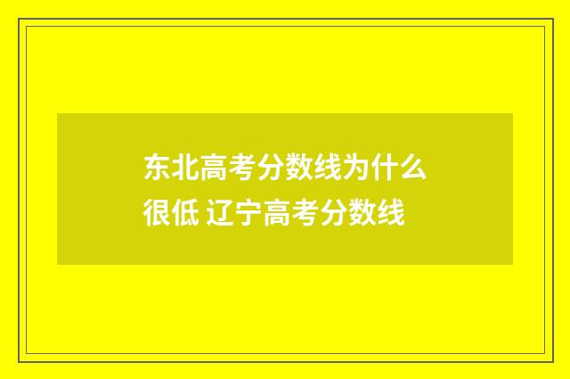 东北高考分数线为什么很低 辽宁高考分数线