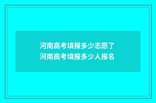 河南高考填报多少志愿了 河南高考填报多少人报名