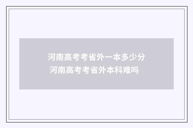 河南高考考省外一本多少分 河南高考考省外本科难吗