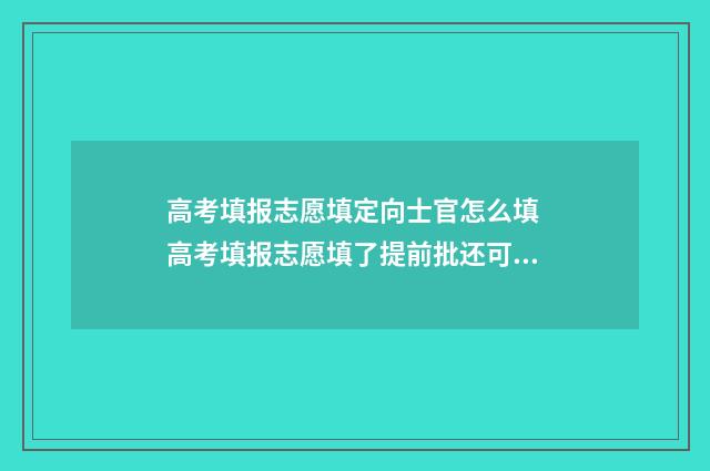 高考填报志愿填定向士官怎么填 高考填报志愿填了提前批还可以填普通批吗