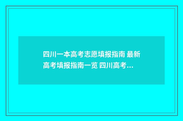 四川一本高考志愿填报指南 最新高考填报指南一览 四川高考一本录取