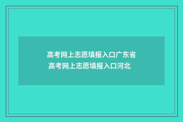 高考网上志愿填报入口广东省 高考网上志愿填报入口河北
