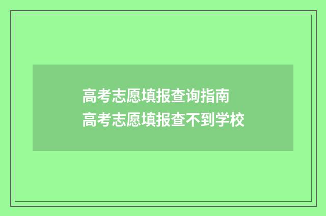高考志愿填报查询指南 高考志愿填报查不到学校