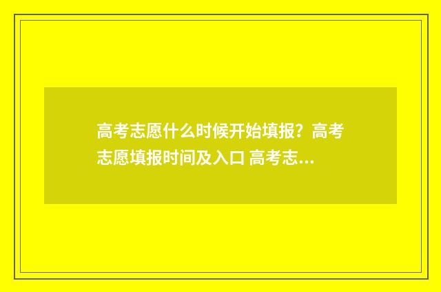 高考志愿什么时候开始填报？高考志愿填报时间及入口 高考志愿什么时间开始填