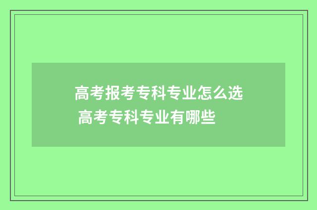 高考报考专科专业怎么选 高考专科专业有哪些