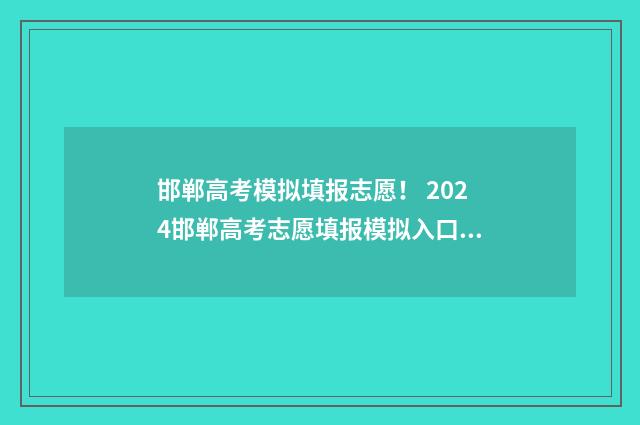 邯郸高考模拟填报志愿！ 2024邯郸高考志愿填报模拟入口 2021邯郸高三模拟考试