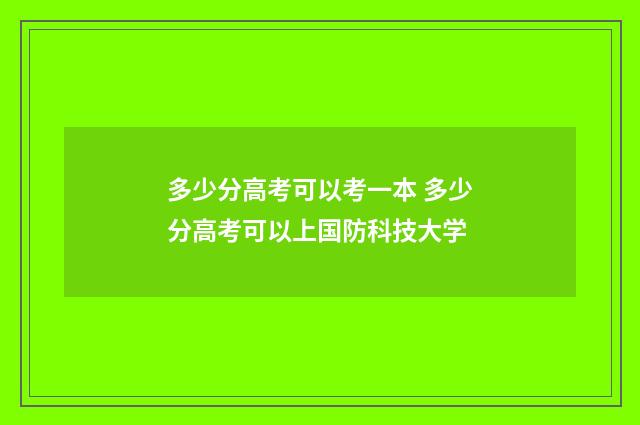 多少分高考可以考一本 多少分高考可以上国防科技大学